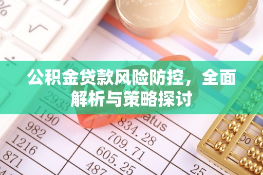 政策公积金贷款风险防控，全面解析与策略探讨