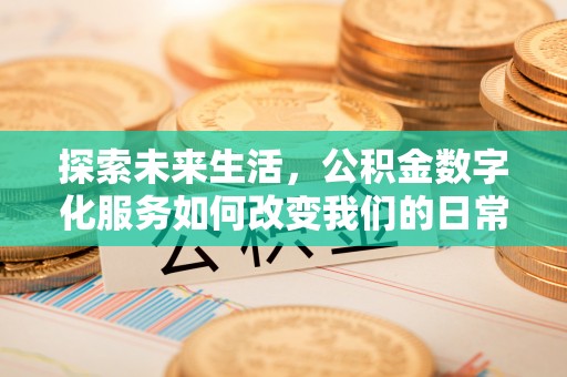 政策探索未来生活，公积金数字化服务如何改变我们的日常