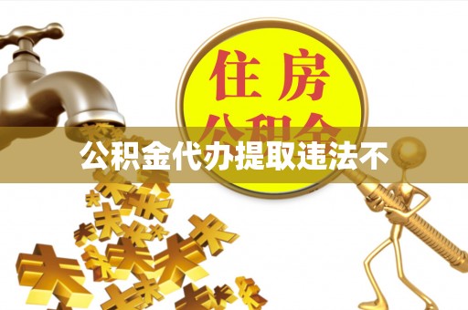 政策公积金代办提取违法不