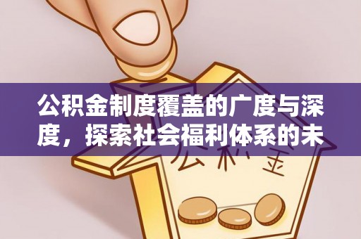 政策公积金制度覆盖的广度与深度，探索社会福利体系的未来方向