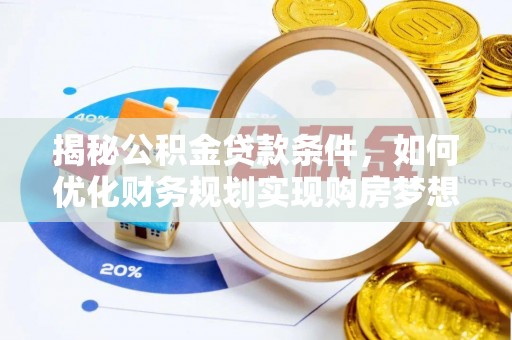 政策揭秘公积金贷款条件，如何优化财务规划实现购房梦想