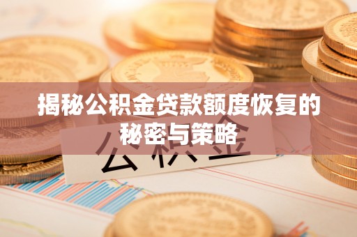 政策揭秘公积金贷款额度恢复的秘密与策略