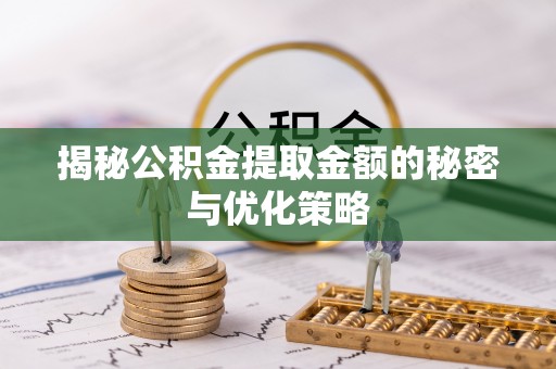 政策揭秘公积金提取金额的秘密与优化策略