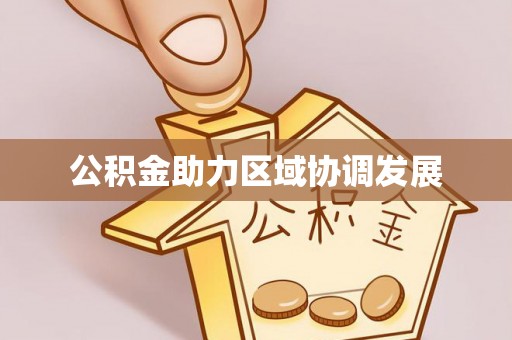 政策公积金助力区域协调发展