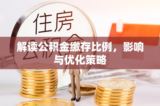 政策解读公积金缴存比例，影响与优化策略