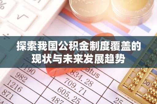 政策探索我国公积金制度覆盖的现状与未来发展趋势