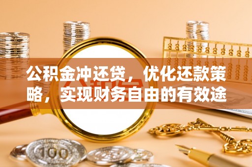 政策公积金冲还贷，优化还款策略，实现财务自由的有效途径
