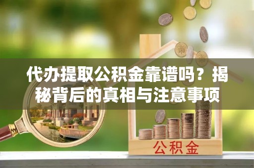 政策代办提取公积金靠谱吗？揭秘背后的真相与注意事项