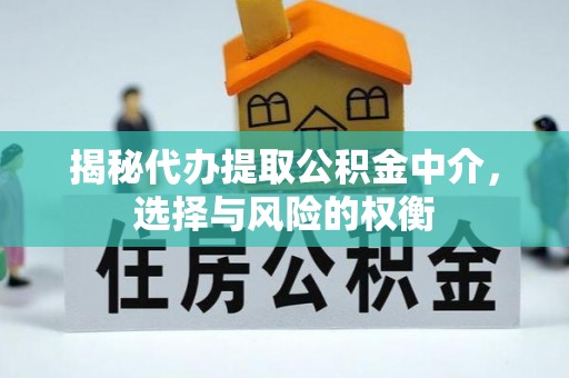 政策揭秘代办提取公积金中介，选择与风险的权衡