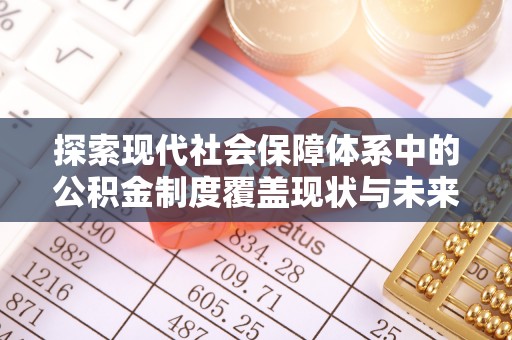 政策探索现代社会保障体系中的公积金制度覆盖现状与未来