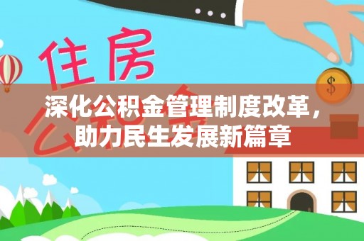 政策深化公积金管理制度改革，助力民生发展新篇章