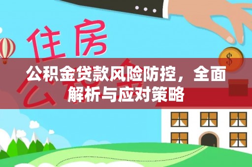 政策公积金贷款风险防控，全面解析与应对策略