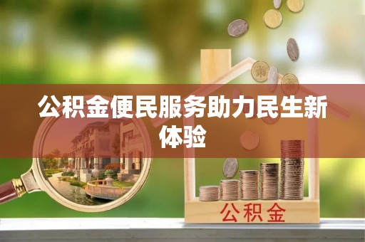 政策公积金便民服务助力民生新体验
