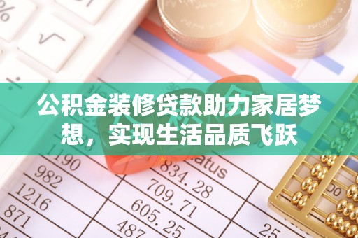 政策公积金装修贷款助力家居梦想，实现生活品质飞跃