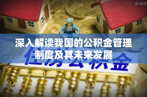 政策深入解读我国的公积金管理制度及其未来发展