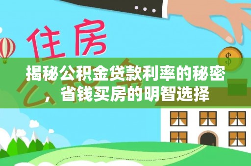 政策揭秘公积金贷款利率的秘密，省钱买房的明智选择