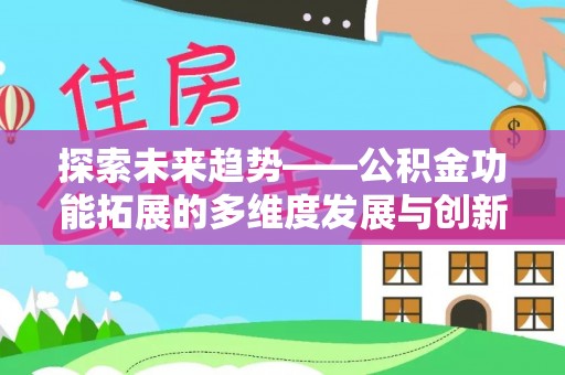 政策探索未来趋势——公积金功能拓展的多维度发展与创新