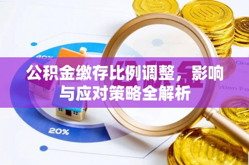 政策公积金缴存比例调整，影响与应对策略全解析
