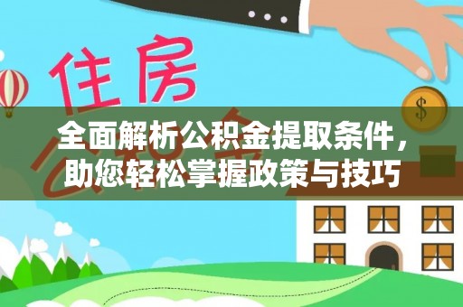 政策全面解析公积金提取条件，助您轻松掌握政策与技巧
