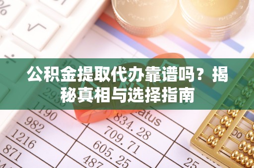 政策公积金提取代办靠谱吗？揭秘真相与选择指南