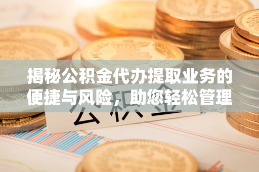 政策揭秘公积金代办提取业务的便捷与风险，助您轻松管理个人财务
