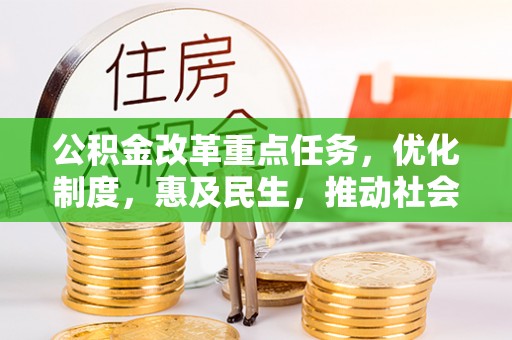 政策公积金改革重点任务，优化制度，惠及民生，推动社会公平