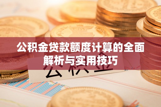 政策公积金贷款额度计算的全面解析与实用技巧