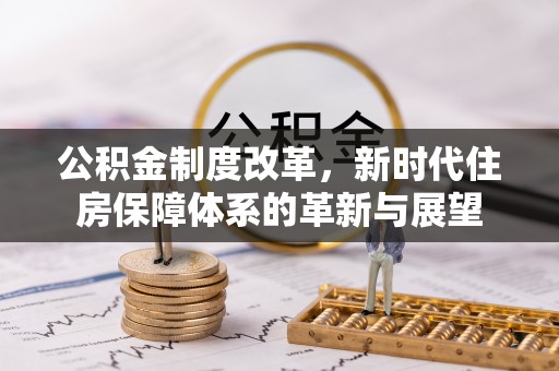 政策公积金制度改革，新时代住房保障体系的革新与展望