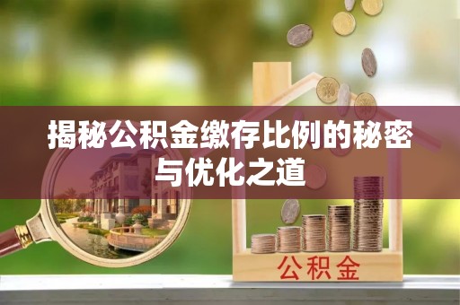 政策揭秘公积金缴存比例的秘密与优化之道