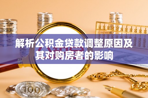 政策解析公积金贷款调整原因及其对购房者的影响
