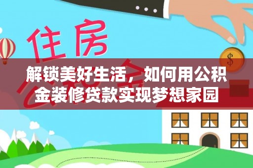 政策解锁美好生活，如何用公积金装修贷款实现梦想家园