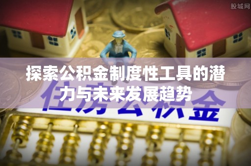 政策探索公积金制度性工具的潜力与未来发展趋势
