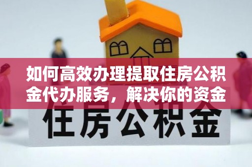 政策如何高效办理提取住房公积金代办服务，解决你的资金需求