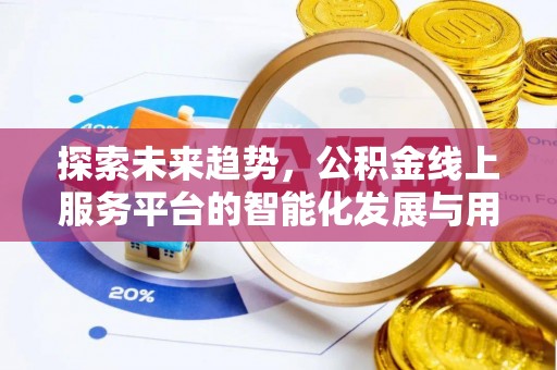 政策探索未来趋势，公积金线上服务平台的智能化发展与用户便利性提升