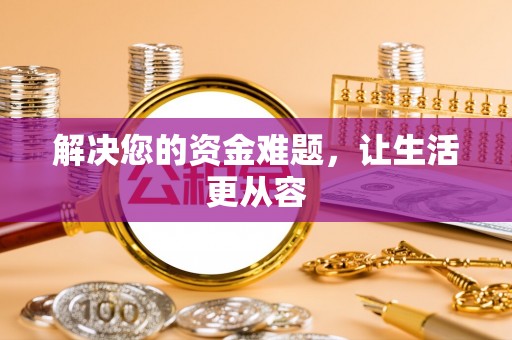 政策解决您的资金难题，让生活更从容