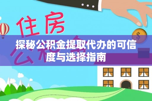 政策探秘公积金提取代办的可信度与选择指南