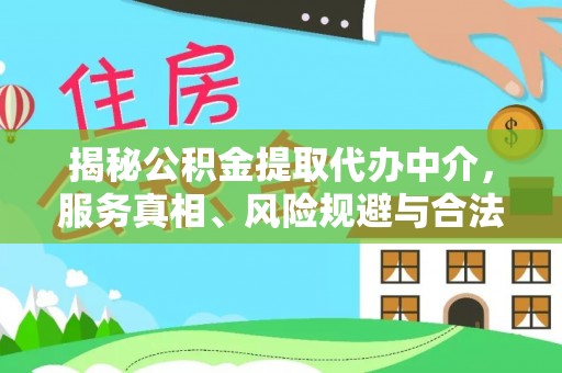 政策揭秘公积金提取代办中介，服务真相、风险规避与合法途径
