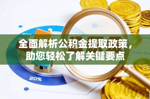 政策全面解析公积金提取政策，助您轻松了解关键要点