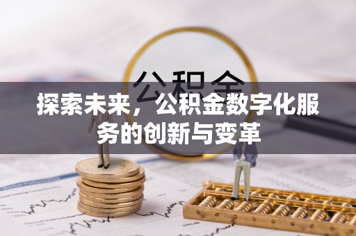政策探索未来，公积金数字化服务的创新与变革