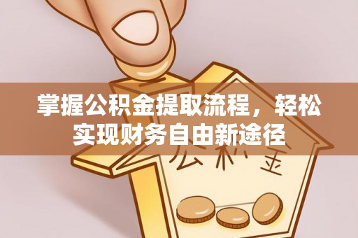 政策掌握公积金提取流程，轻松实现财务自由新途径