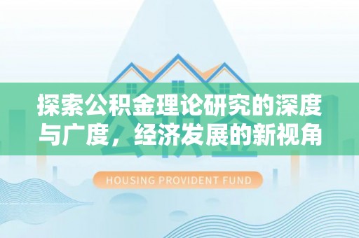 政策探索公积金理论研究的深度与广度，经济发展的新视角