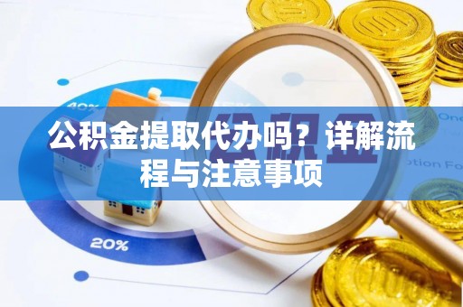 政策公积金提取代办吗？详解流程与注意事项