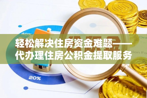 政策轻松解决住房资金难题——代办理住房公积金提取服务详解