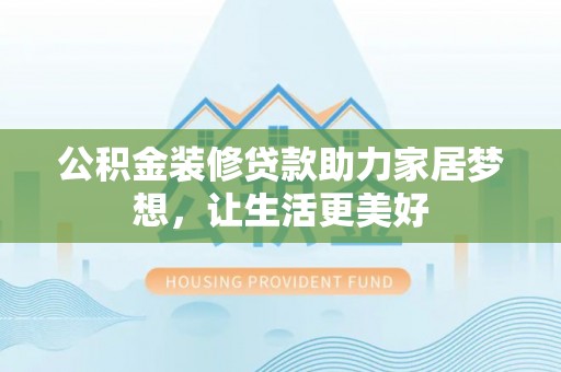 政策公积金装修贷款助力家居梦想，让生活更美好