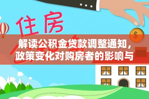 政策解读公积金贷款调整通知，政策变化对购房者的影响与应对策略