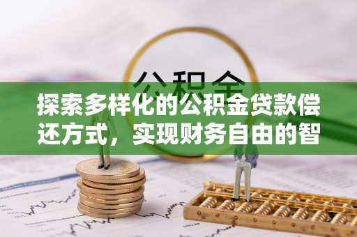 政策探索多样化的公积金贷款偿还方式，实现财务自由的智慧选择