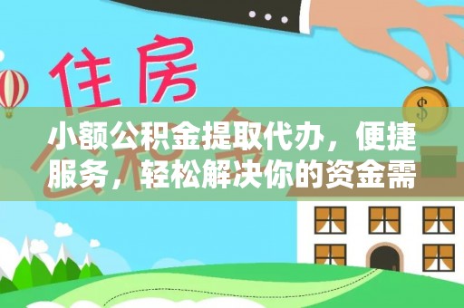 政策小额公积金提取代办，便捷服务，轻松解决你的资金需求