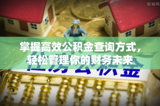 政策掌握高效公积金查询方式，轻松管理你的财务未来