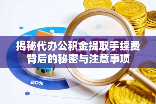 政策揭秘代办公积金提取手续费背后的秘密与注意事项