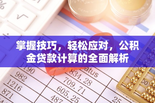 政策掌握技巧，轻松应对，公积金贷款计算的全面解析